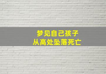 梦见自己孩子从高处坠落死亡