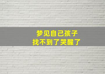 梦见自己孩子找不到了哭醒了