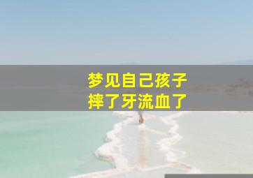 梦见自己孩子摔了牙流血了