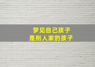 梦见自己孩子是别人家的孩子