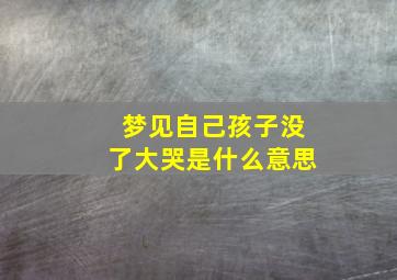 梦见自己孩子没了大哭是什么意思