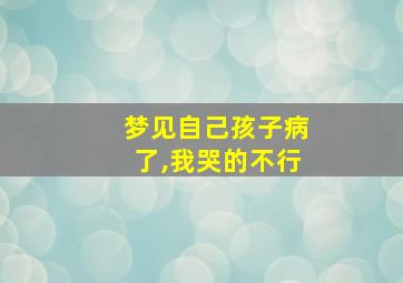 梦见自己孩子病了,我哭的不行