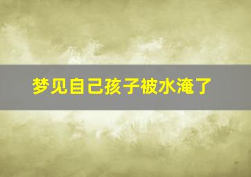 梦见自己孩子被水淹了