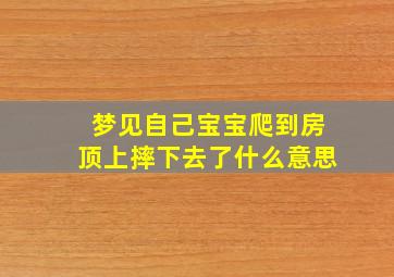 梦见自己宝宝爬到房顶上摔下去了什么意思