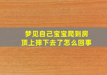 梦见自己宝宝爬到房顶上摔下去了怎么回事