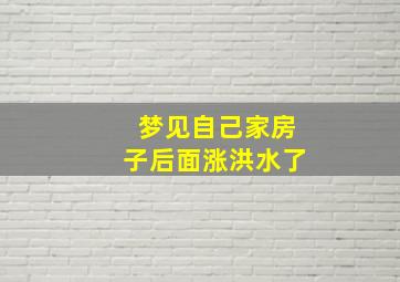 梦见自己家房子后面涨洪水了