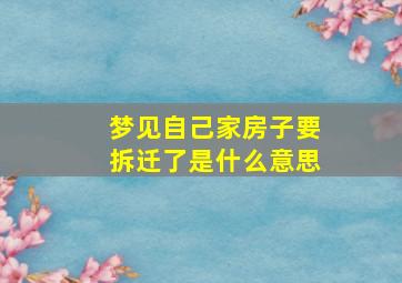 梦见自己家房子要拆迁了是什么意思