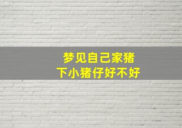 梦见自己家猪下小猪仔好不好