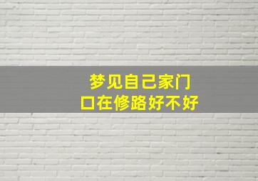 梦见自己家门口在修路好不好