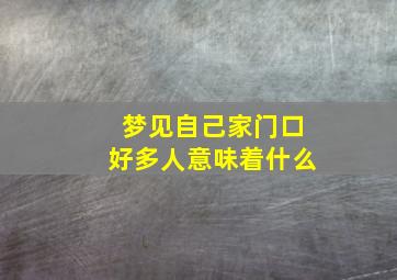 梦见自己家门口好多人意味着什么