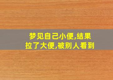 梦见自己小便,结果拉了大便,被别人看到