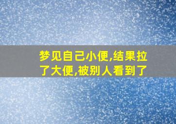 梦见自己小便,结果拉了大便,被别人看到了