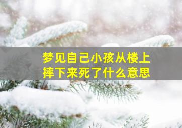 梦见自己小孩从楼上摔下来死了什么意思