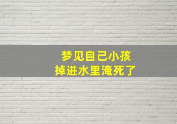 梦见自己小孩掉进水里淹死了