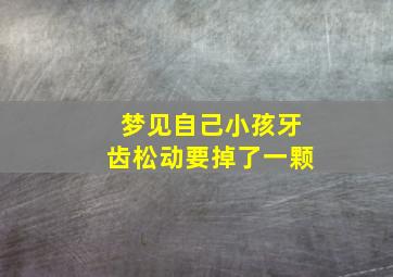 梦见自己小孩牙齿松动要掉了一颗