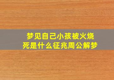 梦见自己小孩被火烧死是什么征兆周公解梦