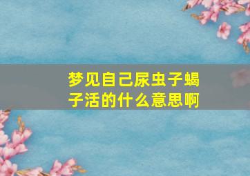 梦见自己尿虫子蝎子活的什么意思啊