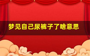 梦见自己尿裤子了啥意思