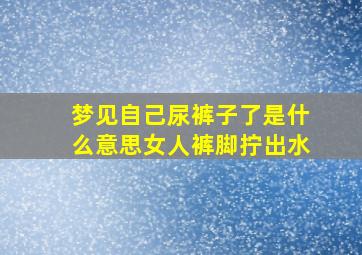 梦见自己尿裤子了是什么意思女人裤脚拧出水