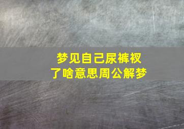 梦见自己尿裤衩了啥意思周公解梦