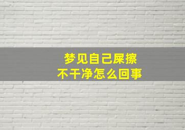 梦见自己屎擦不干净怎么回事