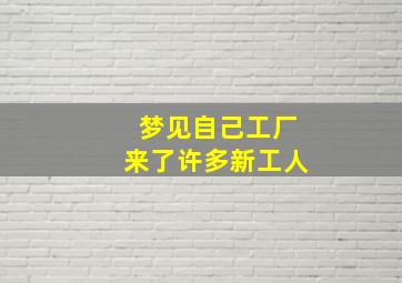 梦见自己工厂来了许多新工人