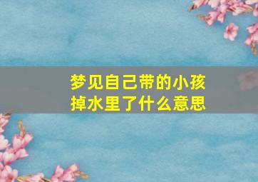 梦见自己带的小孩掉水里了什么意思