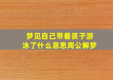 梦见自己带着孩子游泳了什么意思周公解梦