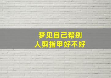 梦见自己帮别人剪指甲好不好