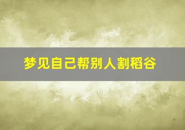 梦见自己帮别人割稻谷