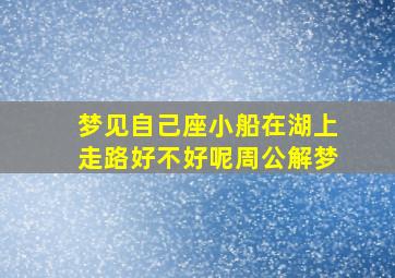 梦见自己座小船在湖上走路好不好呢周公解梦