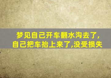 梦见自己开车翻水沟去了,自己把车抬上来了,没受损失