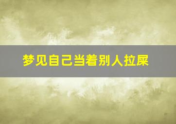 梦见自己当着别人拉屎