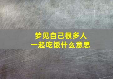 梦见自己很多人一起吃饭什么意思