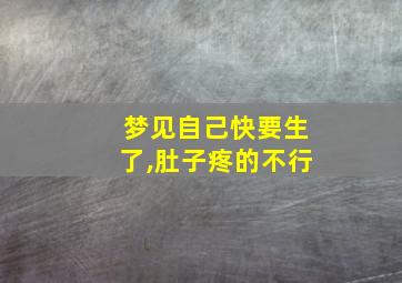 梦见自己快要生了,肚子疼的不行