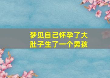 梦见自己怀孕了大肚子生了一个男孩