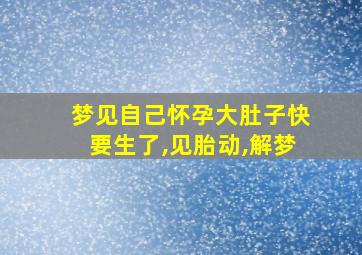 梦见自己怀孕大肚子快要生了,见胎动,解梦