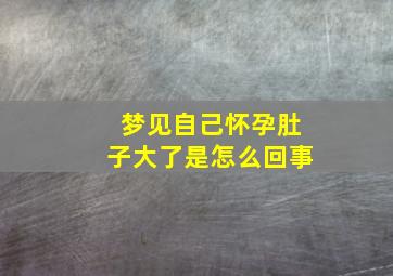 梦见自己怀孕肚子大了是怎么回事