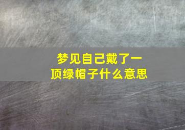 梦见自己戴了一顶绿帽子什么意思