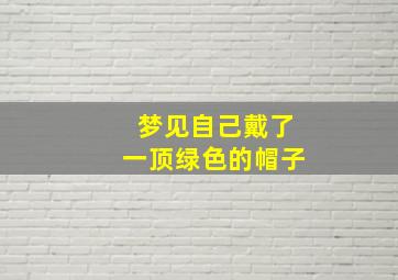 梦见自己戴了一顶绿色的帽子