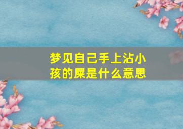 梦见自己手上沾小孩的屎是什么意思