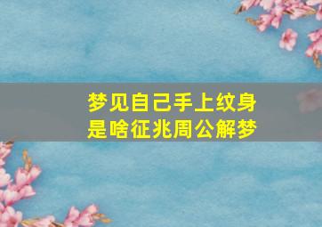 梦见自己手上纹身是啥征兆周公解梦