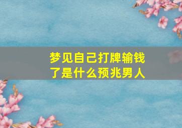 梦见自己打牌输钱了是什么预兆男人