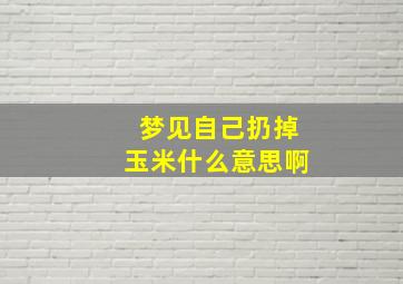 梦见自己扔掉玉米什么意思啊