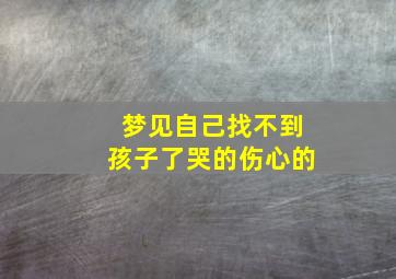 梦见自己找不到孩子了哭的伤心的