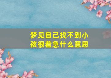 梦见自己找不到小孩很着急什么意思