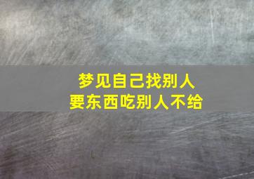 梦见自己找别人要东西吃别人不给