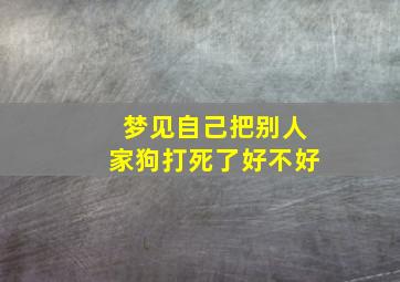 梦见自己把别人家狗打死了好不好