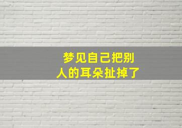 梦见自己把别人的耳朵扯掉了