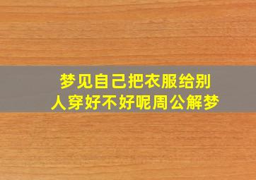 梦见自己把衣服给别人穿好不好呢周公解梦